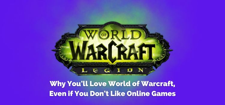 Why You'll Love World of Warcraft, Even if You Don't Like Online Games