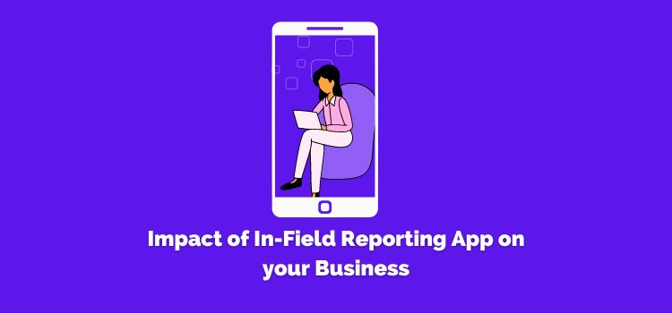 Impact of In-Field Reporting App on your Business