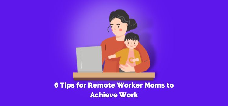 6 Tips for Remote Worker Moms to Achieve Work