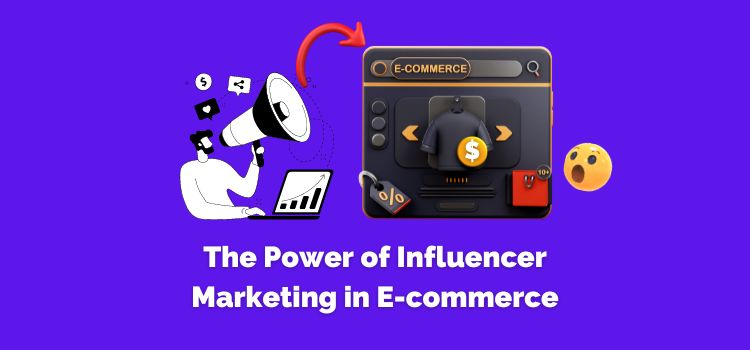 The Power of Influencer Marketing in E-commerce