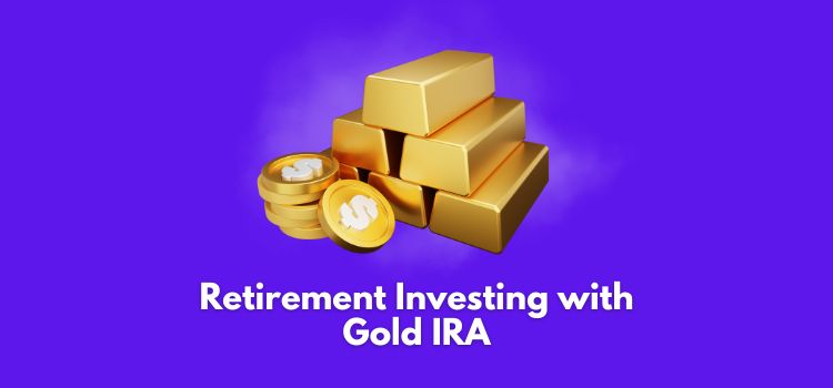 Retirement Investing with Gold IRA